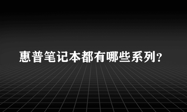 惠普笔记本都有哪些系列？