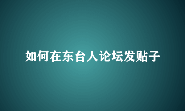 如何在东台人论坛发贴子