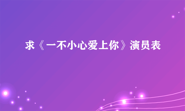 求《一不小心爱上你》演员表