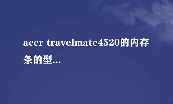 acer travelmate4520的内存条的型号是什么