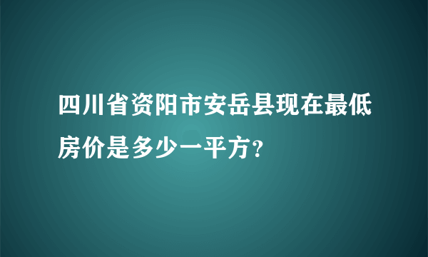 四川省资阳市安岳县现在最低房价是多少一平方？