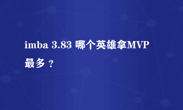 imba 3.83 哪个英雄拿MVP 最多 ？