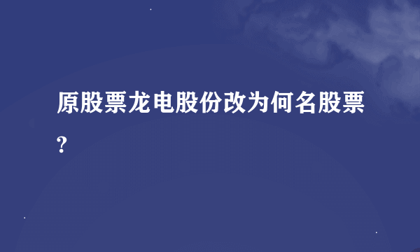 原股票龙电股份改为何名股票?