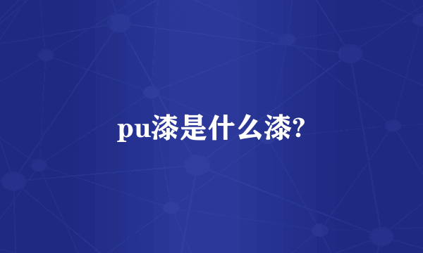 pu漆是什么漆?