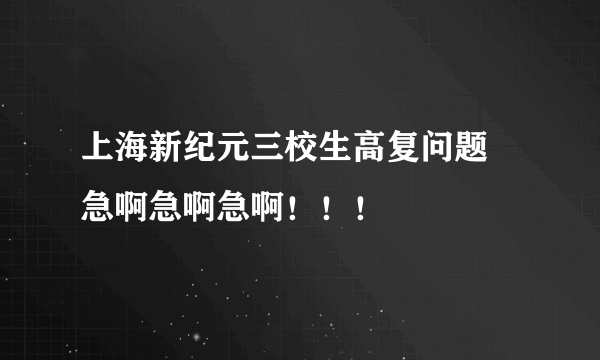 上海新纪元三校生高复问题 急啊急啊急啊！！！