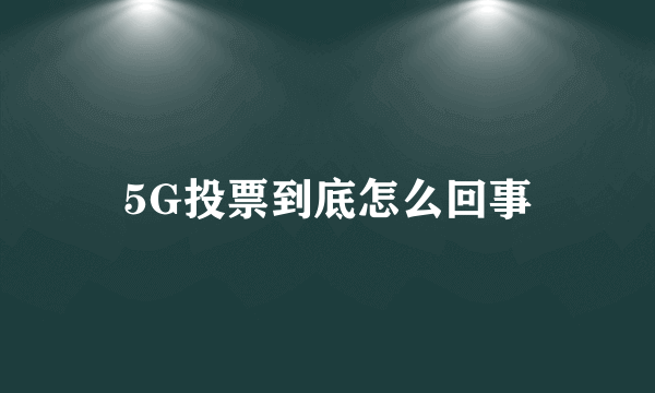 5G投票到底怎么回事