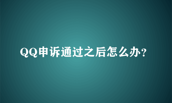 QQ申诉通过之后怎么办？