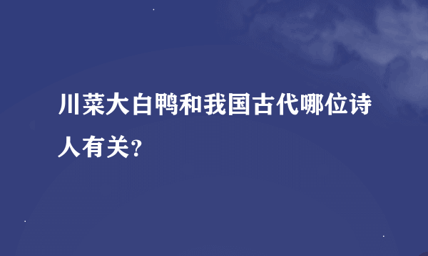 川菜大白鸭和我国古代哪位诗人有关？