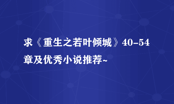 求《重生之若叶倾城》40-54章及优秀小说推荐~