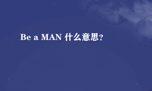 Be a MAN 什么意思？