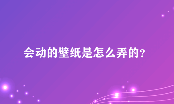 会动的壁纸是怎么弄的？