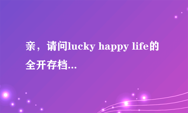 亲，请问lucky happy life的全开存档要怎么用呢？