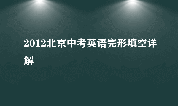 2012北京中考英语完形填空详解