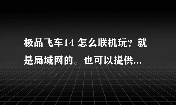 极品飞车14 怎么联机玩？就是局域网的。也可以提供其他最近版本的联机方法，谢谢！