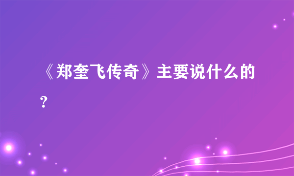 《郑奎飞传奇》主要说什么的？