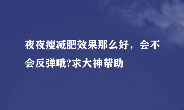 夜夜瘦减肥效果那么好，会不会反弹哦?求大神帮助