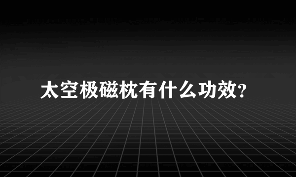 太空极磁枕有什么功效？