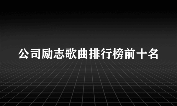 公司励志歌曲排行榜前十名