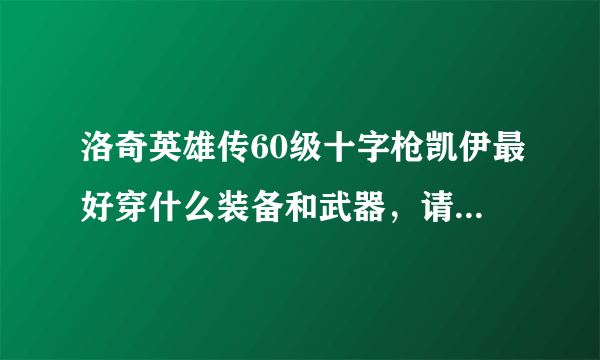 洛奇英雄传60级十字枪凯伊最好穿什么装备和武器，请解说一下