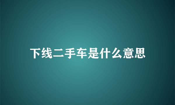 下线二手车是什么意思