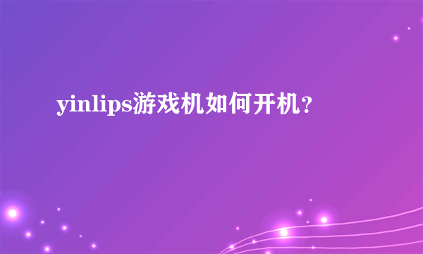 yinlips游戏机如何开机？