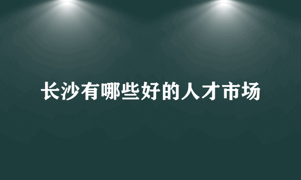 长沙有哪些好的人才市场