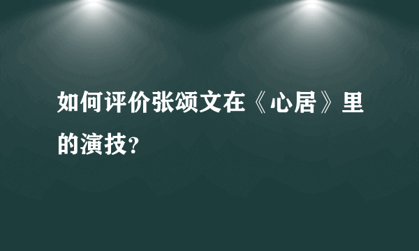 如何评价张颂文在《心居》里的演技？