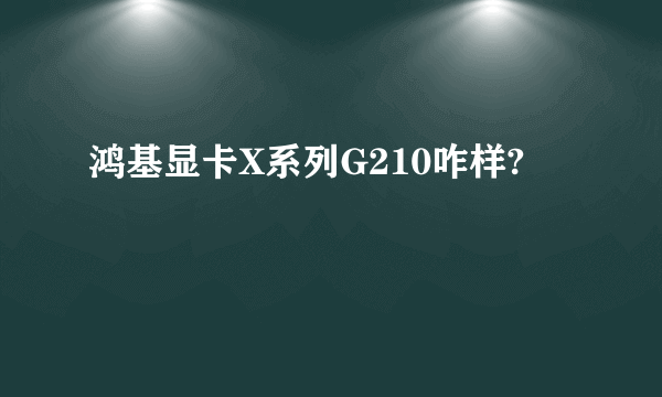 鸿基显卡X系列G210咋样?