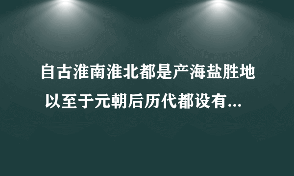 自古淮南淮北都是产海盐胜地 以至于元朝后历代都设有两淮盐运使衙门 但淮南淮北都不沿海 为什么那里会产盐