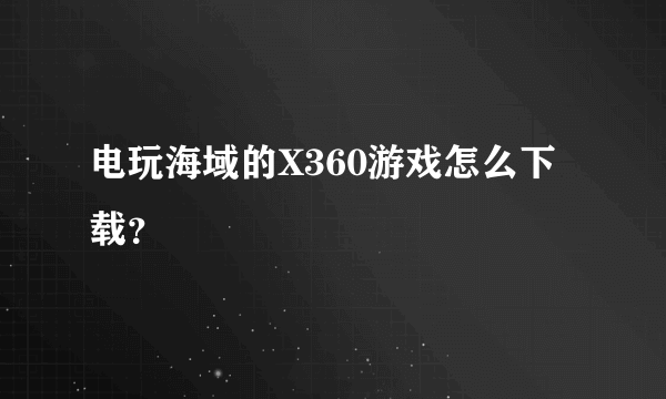 电玩海域的X360游戏怎么下载？