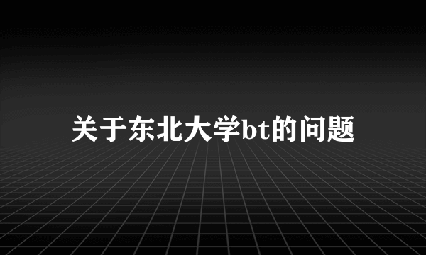 关于东北大学bt的问题