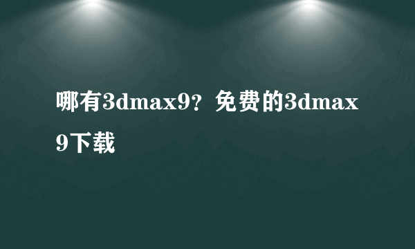 哪有3dmax9？免费的3dmax9下载