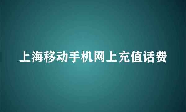 上海移动手机网上充值话费