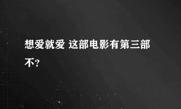 想爱就爱 这部电影有第三部不？