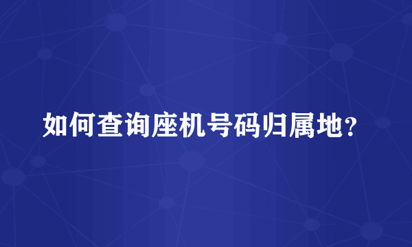 如何查询座机号码归属地？