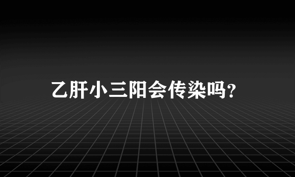 乙肝小三阳会传染吗？