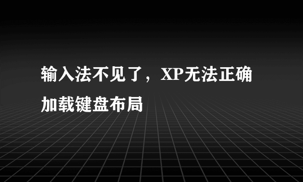 输入法不见了，XP无法正确加载键盘布局