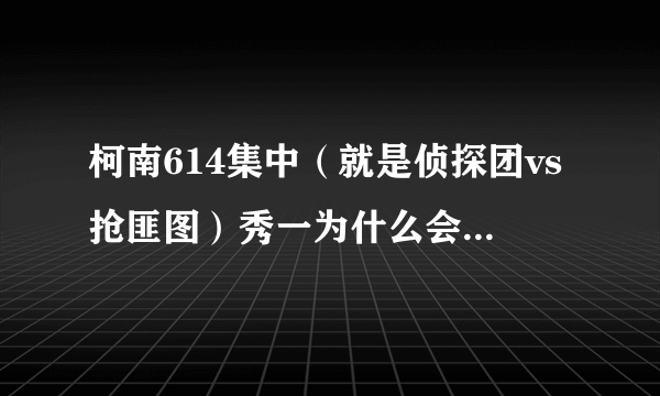 柯南614集中（就是侦探团vs抢匪图）秀一为什么会在银行里啊，他不是死了吗？为什么会在银行里？