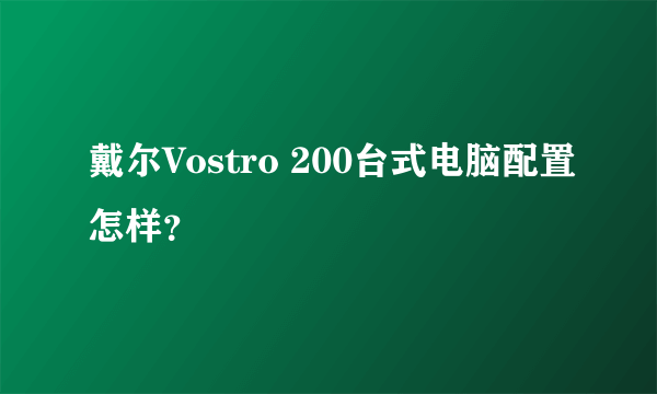 戴尔Vostro 200台式电脑配置怎样？