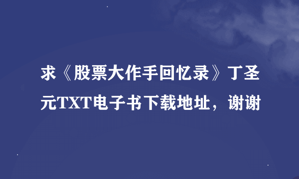 求《股票大作手回忆录》丁圣元TXT电子书下载地址，谢谢