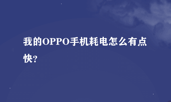 我的OPPO手机耗电怎么有点快？