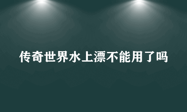 传奇世界水上漂不能用了吗