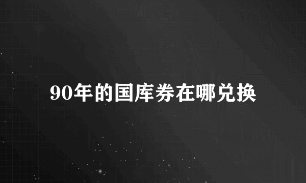 90年的国库券在哪兑换