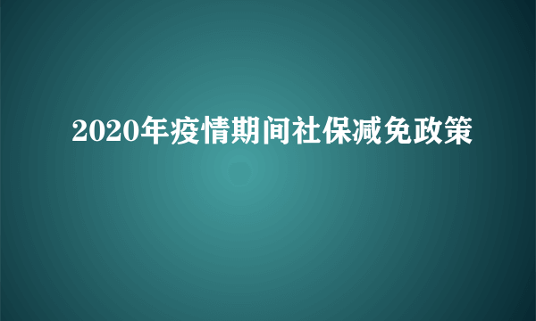 2020年疫情期间社保减免政策