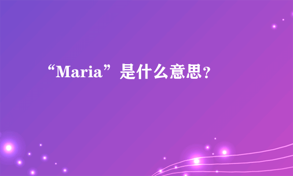 “Maria”是什么意思？