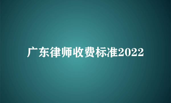 广东律师收费标准2022