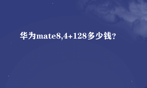 华为mate8,4+128多少钱？