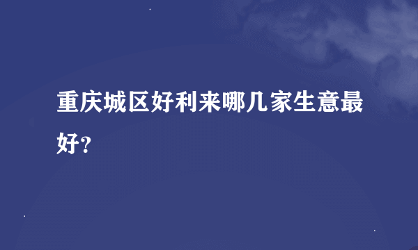 重庆城区好利来哪几家生意最好？