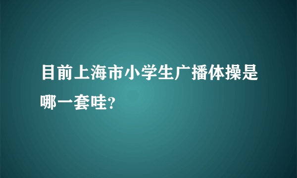 目前上海市小学生广播体操是哪一套哇？