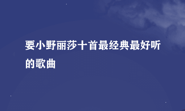 要小野丽莎十首最经典最好听的歌曲